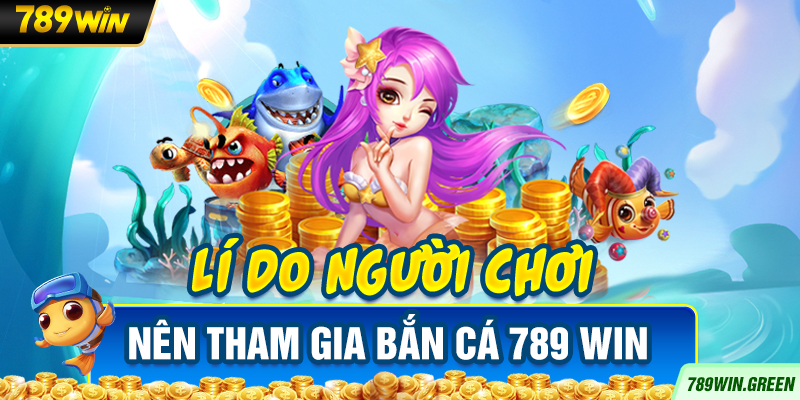 Lý do người chơi nên tham gia bắn cá 789win Lý do người chơi nên tham gia bắn cá 789win