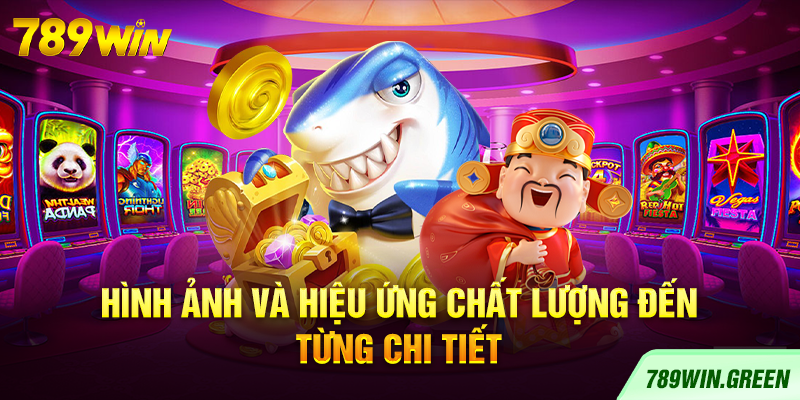 Hình ảnh và hiệu ứng chất lượng đến từng chi tiết Hình ảnh và hiệu ứng chất lượng đến từng chi tiết