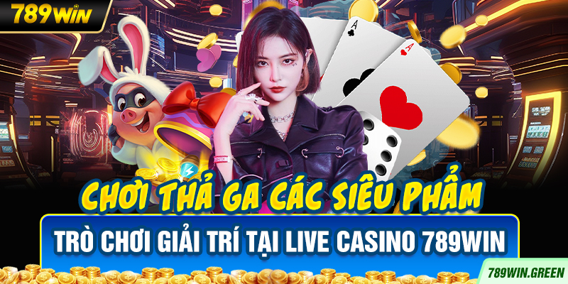 Chơi thả ga các siêu phẩm trò chơi giải trí tại Live Casino 789win Chơi thả ga các siêu phẩm trò chơi giải trí tại Live Casino 789win
